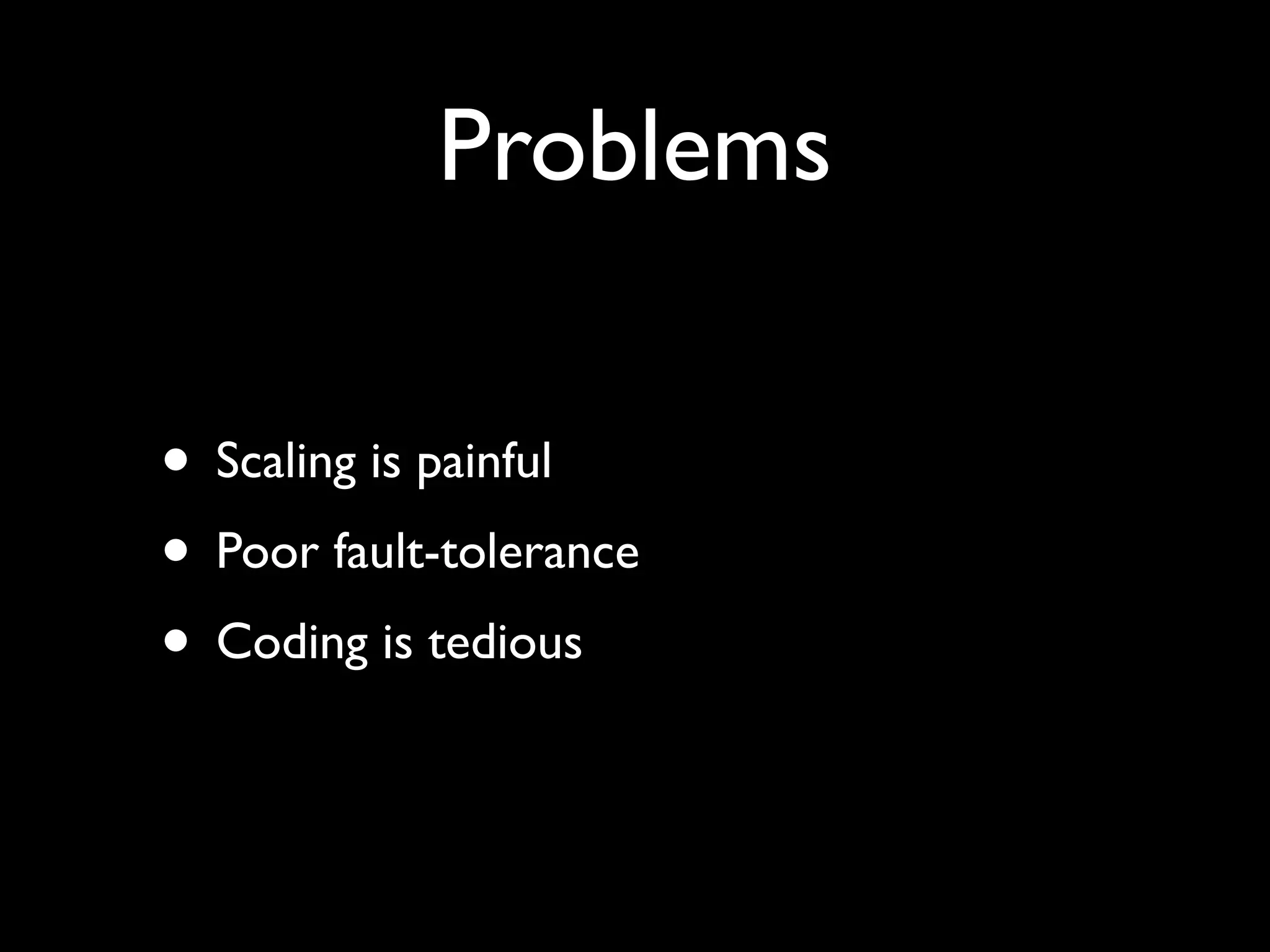 Problems
• Scaling is painful
• Poor fault-tolerance
• Coding is tedious
 