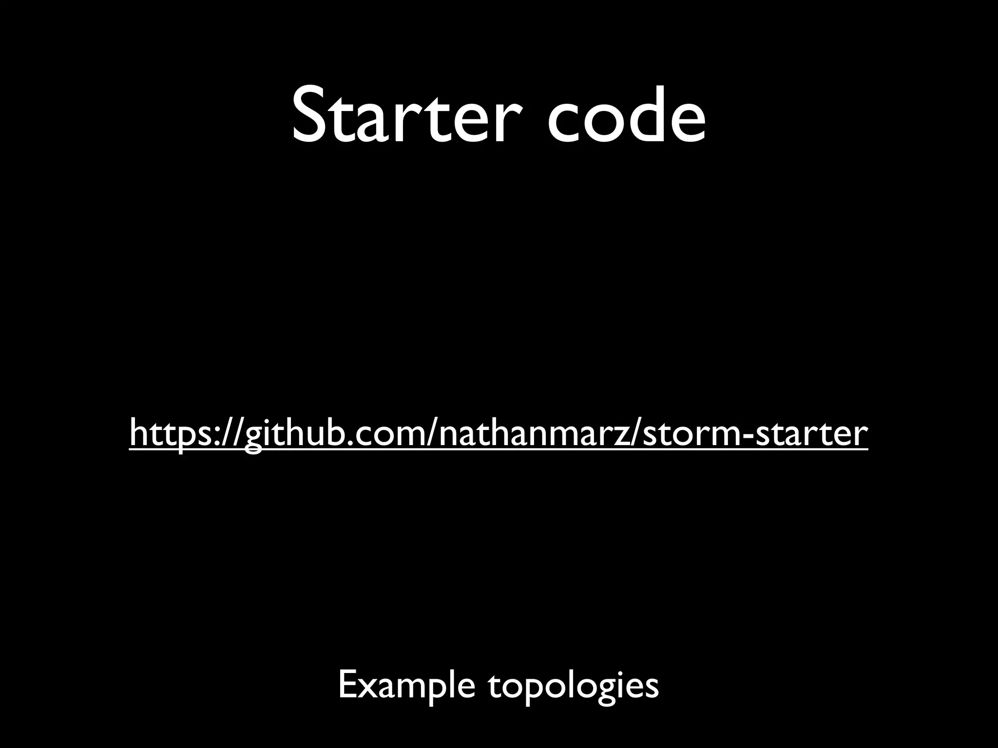 Starter code
https://github.com/nathanmarz/storm-starter
Example topologies
 
