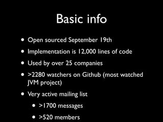 Basic info
• Open sourced September 19th
• Implementation is 12,000 lines of code
• Used by over 25 companies
• >2280 watc...