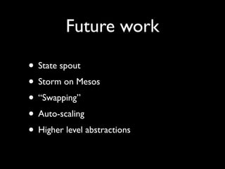 Future work
• State spout
• Storm on Mesos
• “Swapping”
• Auto-scaling
• Higher level abstractions
 