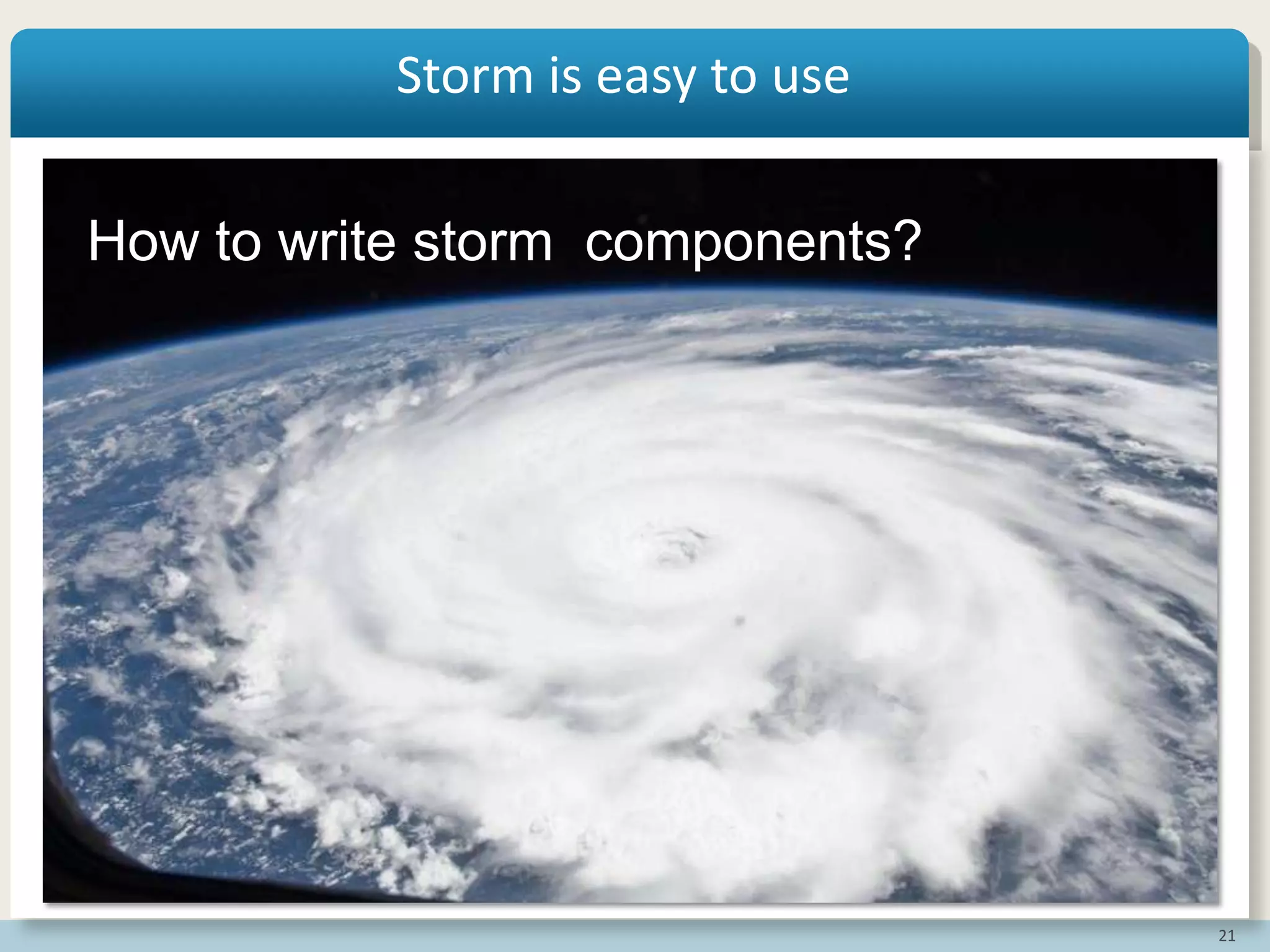 21
Storm is Easy to Code
How to write storm components?
Storm is easy to use
 