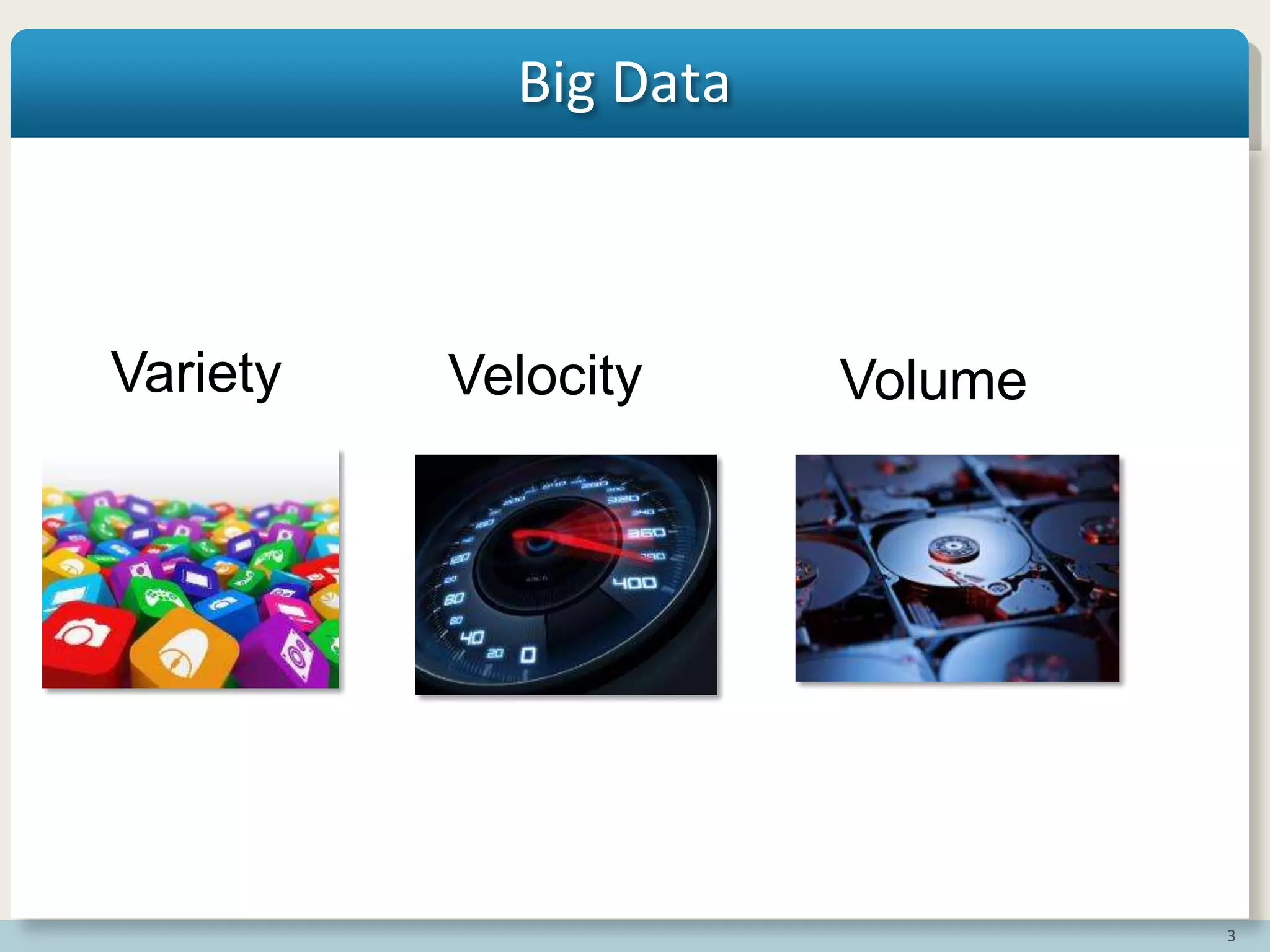 3
Big Data
Velocity VolumeVariety
 