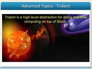 61
Advanced Topics - Trident
Trident is a high-level abstraction for doing real-time
computing on top of Storm.
 