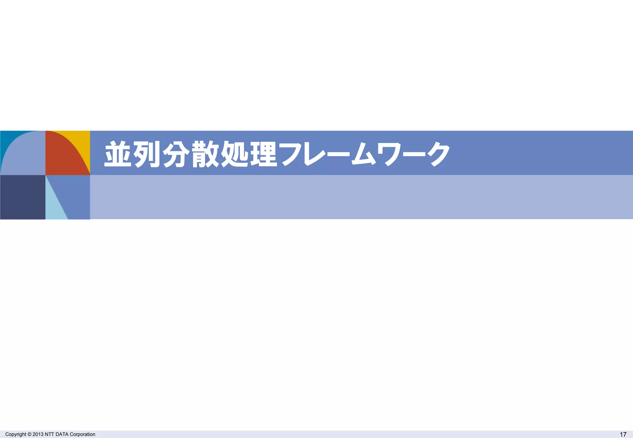 Copyright © 2013 NTT DATA Corporation 17
並列分散処理フレームワーク
 