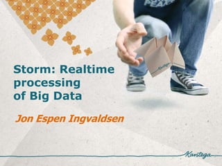 Storm: Realtime
processing
of Big Data

Jon Espen Ingvaldsen
 