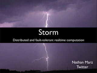 Storm
Distributed and fault-tolerant realtime computation




                                          Nathan Marz
                                            Twitter
 