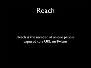 Reach


Reach is the number of unique people
    exposed to a URL on Twitter
 
