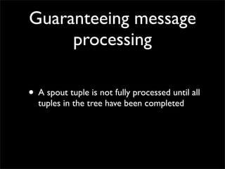 Guaranteeing message
     processing

• A spout tuple is not fully processed until all
  tuples in the tree have been completed
 