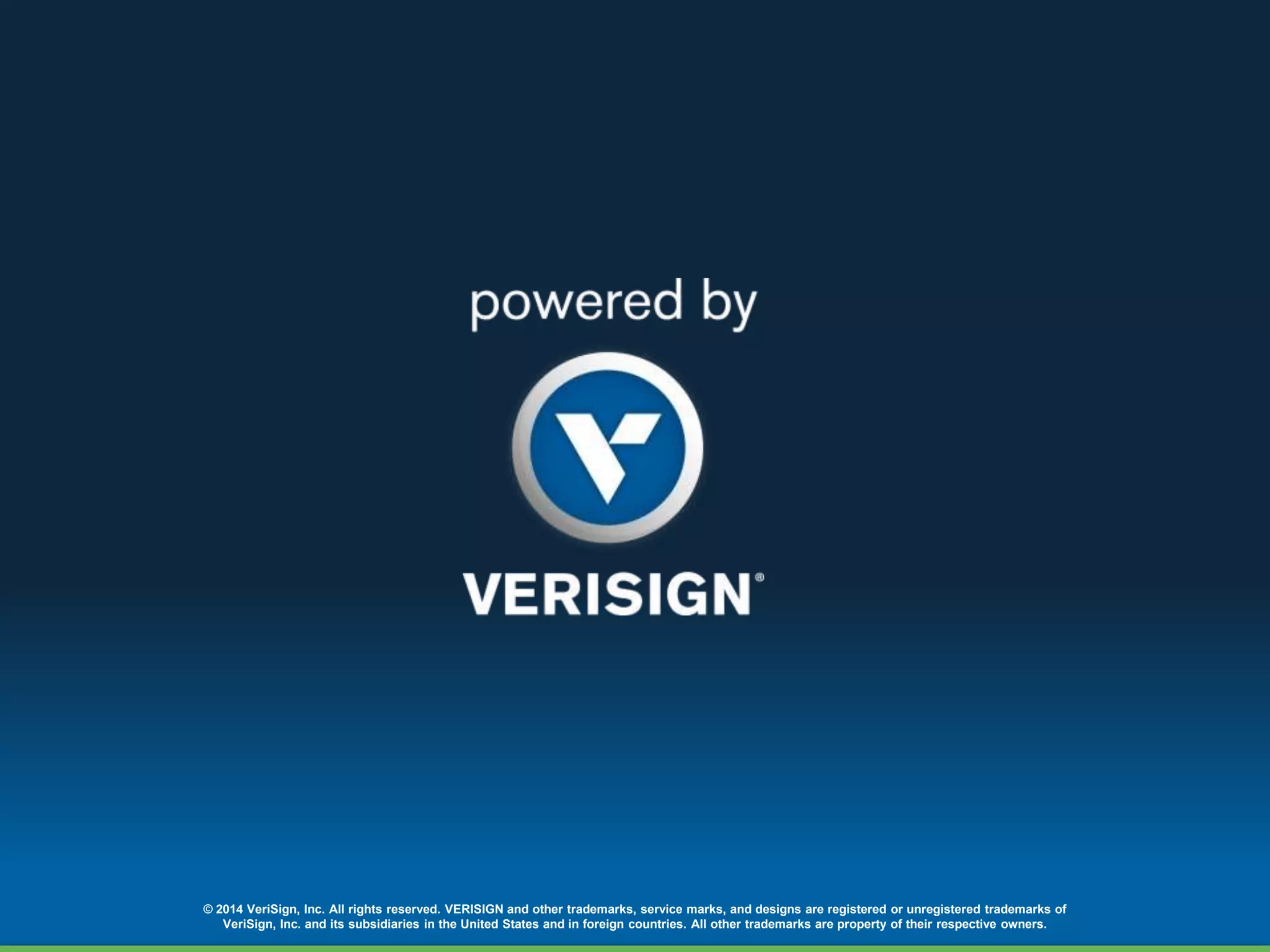© 2014 VeriSign, Inc. All rights reserved. VERISIGN and other trademarks, service marks, and designs are registered or unregistered trademarks of 
VeriSign, Inc. and its subsidiaries in the United States and in foreign countries. All other trademarks are property of their respective owners. 
