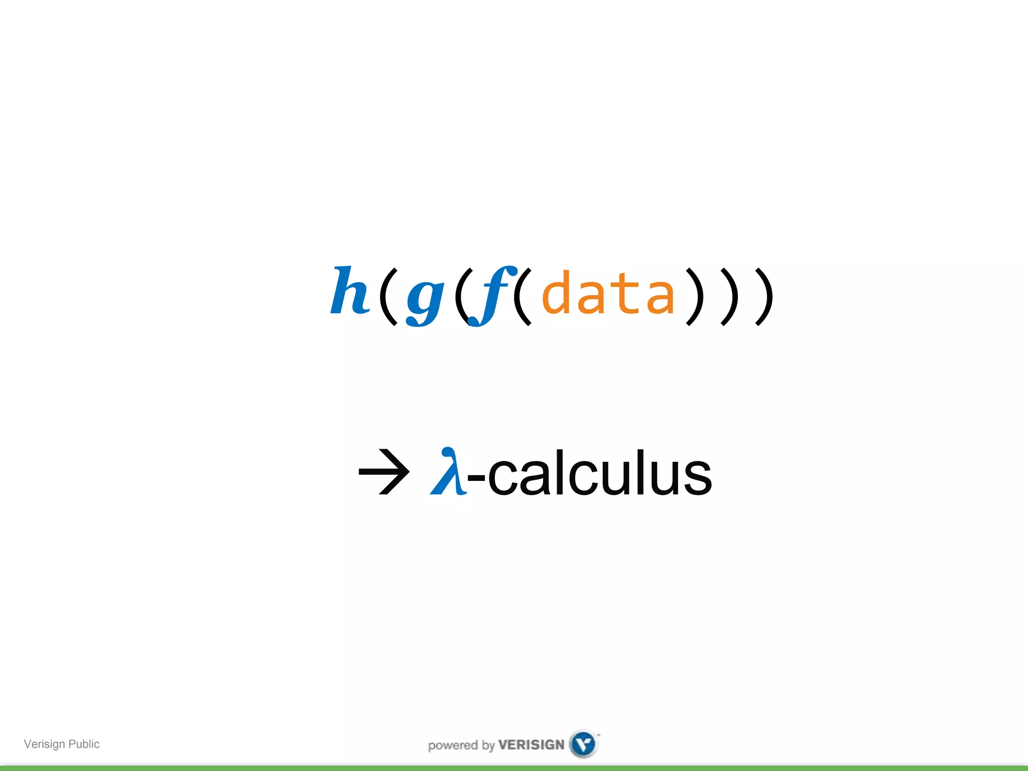 Verisign Public 
h(g(f(data))) 
 λ-calculus 
 