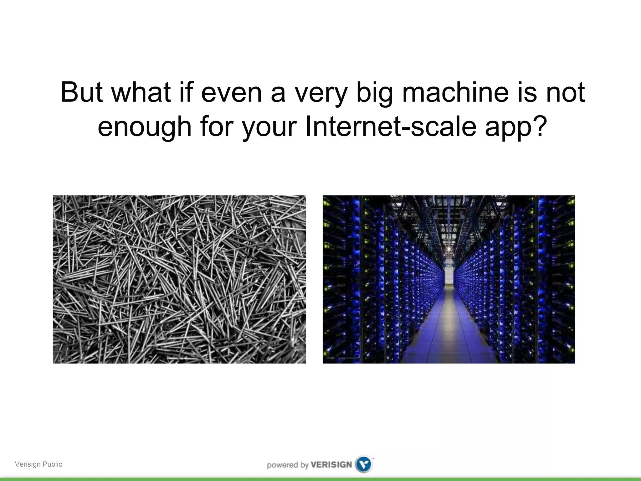 But what if even a very big machine is not 
Verisign Public 
enough for your Internet-scale app? 
 