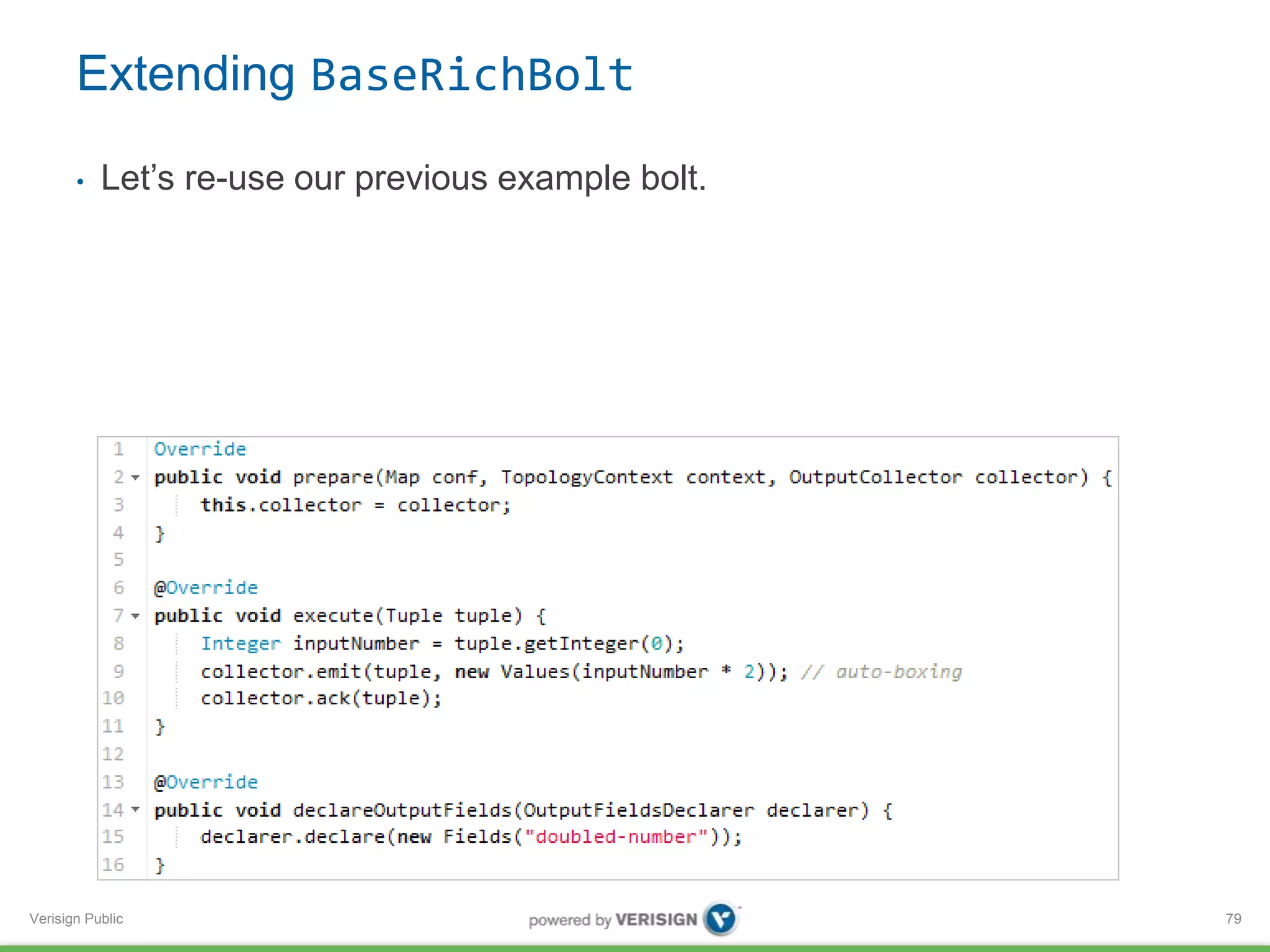 Extending BaseRichBolt 
• Let’s re-use our previous example bolt. 
Verisign Public 
79 
 