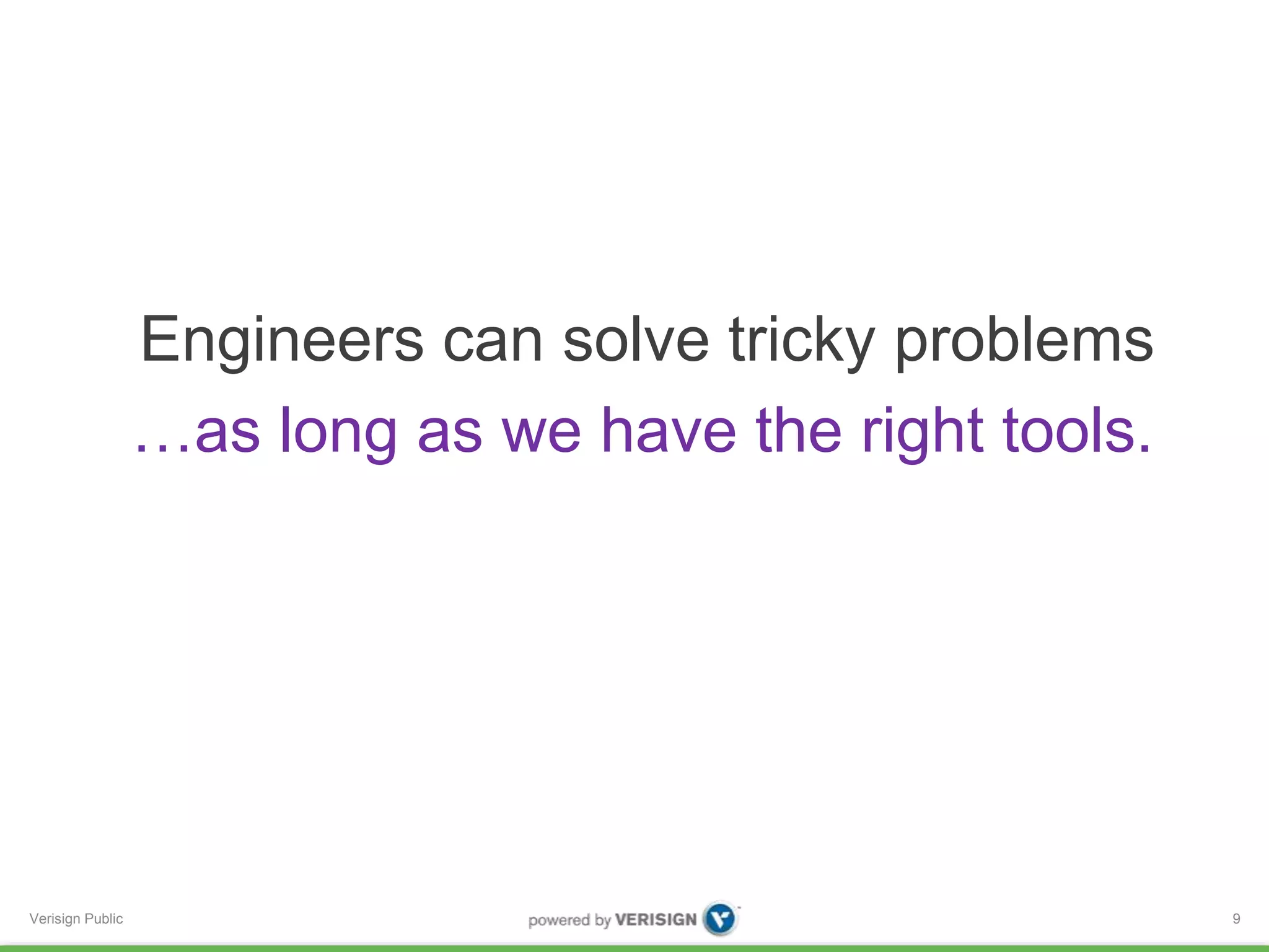 Engineers can solve tricky problems 
…as long as we have the right tools. 
Verisign Public 9 
 
