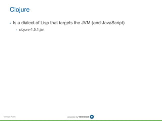 Clojure 
• Is a dialect of Lisp that targets the JVM (and JavaScript) 
Verisign Public 
• clojure-1.5.1.jar 
 