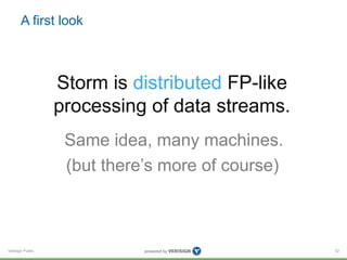 A first look 
Verisign Public 
32 
Storm is distributed FP-like 
processing of data streams. 
Same idea, many machines. 
(but there’s more of course) 
 