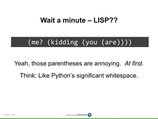 Verisign Public 
Wait a minute – LISP?? 
(me? (kidding (you (are)))) 
Yeah, those parentheses are annoying. At first. 
Thi...