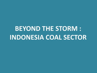 BEYOND THE STORM :
INDONESIA COAL SECTOR
 