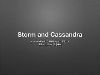 Storm and Cassandra
Cassandra NYC Meetup 11/5/2013
Jake Luciani (@tjake)

 