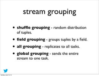 stream grouping
• shufﬂe grouping - random distribution
of tuples.
• ﬁeld grouping - groups tuples by a ﬁeld.
• all groupi...