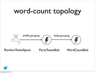 word-count topology
RandomTweetSpout ParseTweetBolt WordCountBolt
shufﬂe grouping ﬁelds grouping
Sunday, June 16, 13
 