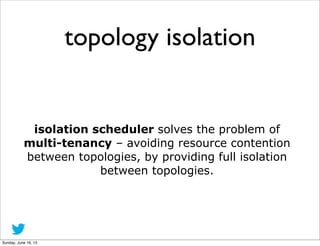 topology isolation
isolation scheduler solves the problem of
multi-tenancy – avoiding resource contention
between topologi...