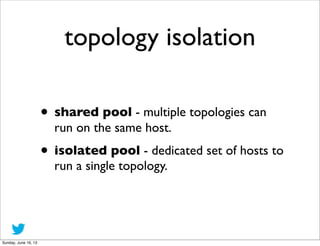topology isolation
• shared pool - multiple topologies can
run on the same host.
• isolated pool - dedicated set of hosts ...