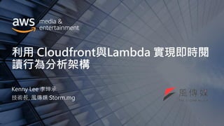 利用 Cloudfront與Lambda 實現即時閱
讀行為分析架構
Kenny Lee 李坤承
技術長, 風傳媒 Storm.mg
 