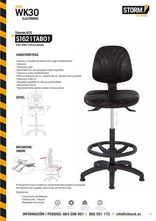 CARACTERÍSTICAS:
• Asiento y respaldo de elastómero negro antideslizante
• Giratoria
• Elevación a gas
• Base nylon con aro apoyapiés nylon regulable
• Tapones a suelo antideslizantes
• Altura mínima 61,50 cm., máxima 86 cm. (desde suelo a asiento)
• Diámetro: ø 60 cm.
• Respaldo regulable en altura y profundidad
• Mecanismo sincro
* Opcionalmente admite ruedas (mismo precio)
COTAS:
MECANISMO:
SINCRO
El mecanismo Sincro realiza un movimiento basculante sincronizado
del asiento y del respaldo sobre el eje central de la silla.
Dispone de:
• 5 posiciones de bloqueo.
• Sistema anti – retorno.
• Regulador de presión.
37
45
44,5
48,5
61,50/86
17
 