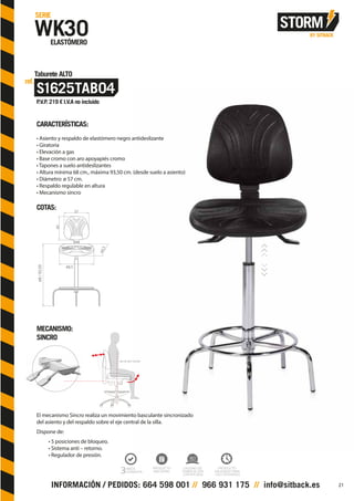 CARACTERÍSTICAS:
• Asiento y respaldo de elastómero negro antideslizante
• Giratoria
• Elevación a gas
• Base cromo con aro apoyapiés cromo
• Tapones a suelo antideslizantes
• Altura mínima 68 cm., máxima 93,50 cm. (desde suelo a asiento)
• Diámetro: ø 57 cm.
• Respaldo regulable en altura
• Mecanismo sincro
COTAS:
MECANISMO:
SINCRO
El mecanismo Sincro realiza un movimiento basculante sincronizado
del asiento y del respaldo sobre el eje central de la silla.
Dispone de:
• 5 posiciones de bloqueo.
• Sistema anti – retorno.
• Regulador de presión.
37
45
44,5
48,5
68/93,50
21
 