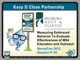 Keep It Clean Partnership




           Measuring Embraced
           Behavior To Evaluate
           Effectiveness of MS4
           Education and Outreach
           StormCon 2012
           Session P-35
 