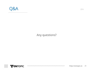 http://ontopic.io 28
Q&A q&a
Any questions?
 
