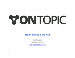 ONTOPIC 
Storm-crawler in the wild 
Jake K. Dodd 
jake@ontopic.io 
http://www.ontopic.io 
 
