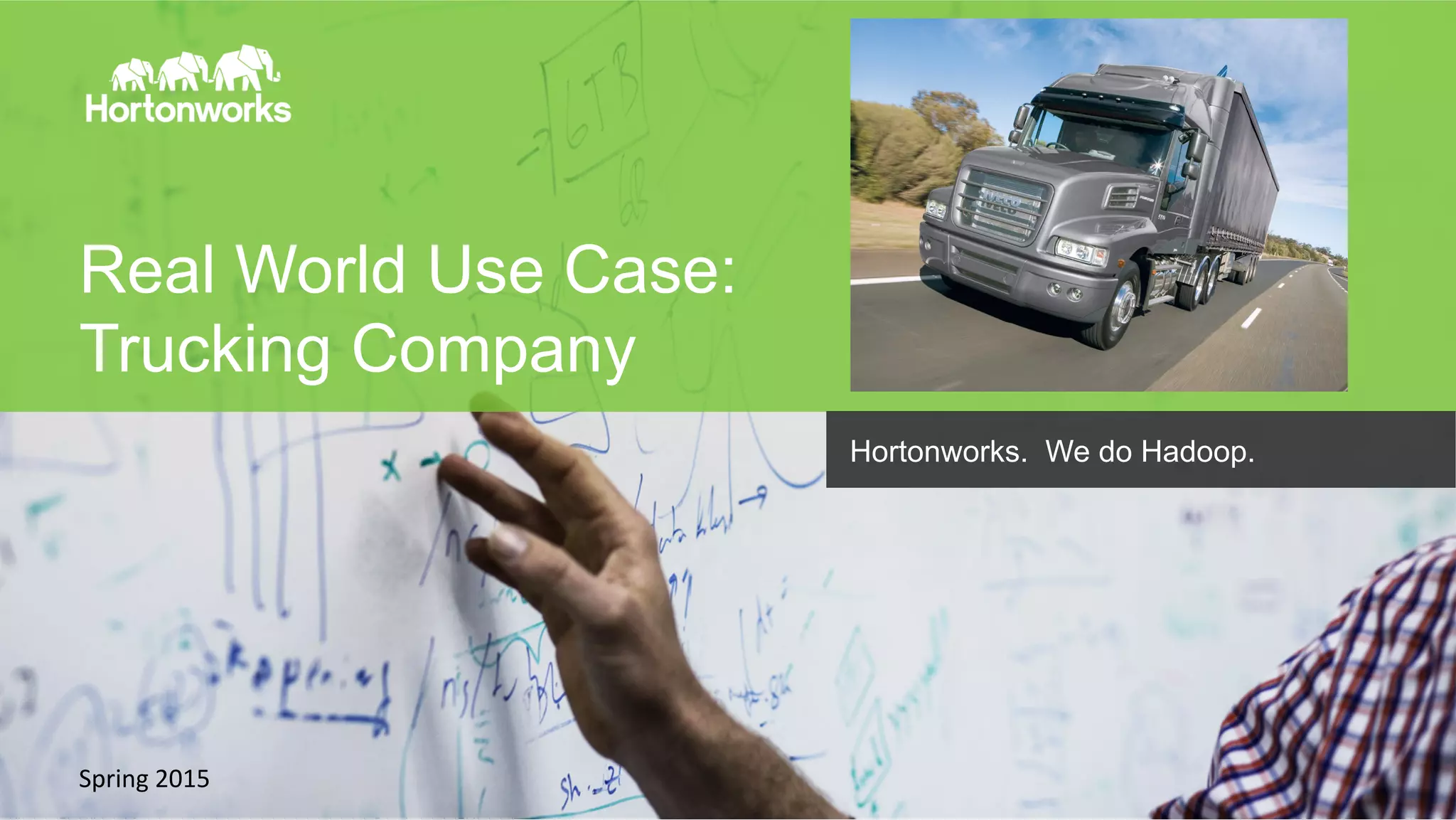 Page	
  11	
   ©	
  Hortonworks	
  Inc.	
  2011	
  –	
  2014.	
  All	
  Rights	
  Reserved	
  
Real World Use Case:
Trucking Company
Spring	
  2015	
  
Hortonworks. We do Hadoop.
 