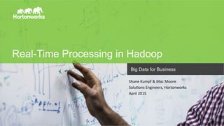 Page	
  1	
   ©	
  Hortonworks	
  Inc.	
  2011	
  –	
  2014.	
  All	
  Rights	
  Reserved	
  
Real-Time Processing in Hadoop
Big Data for Business
Shane	
  Kumpf	
  &	
  Mac	
  Moore	
  
SoluEons	
  Engineers,	
  Hortonworks	
  
April	
  2015	
  
 