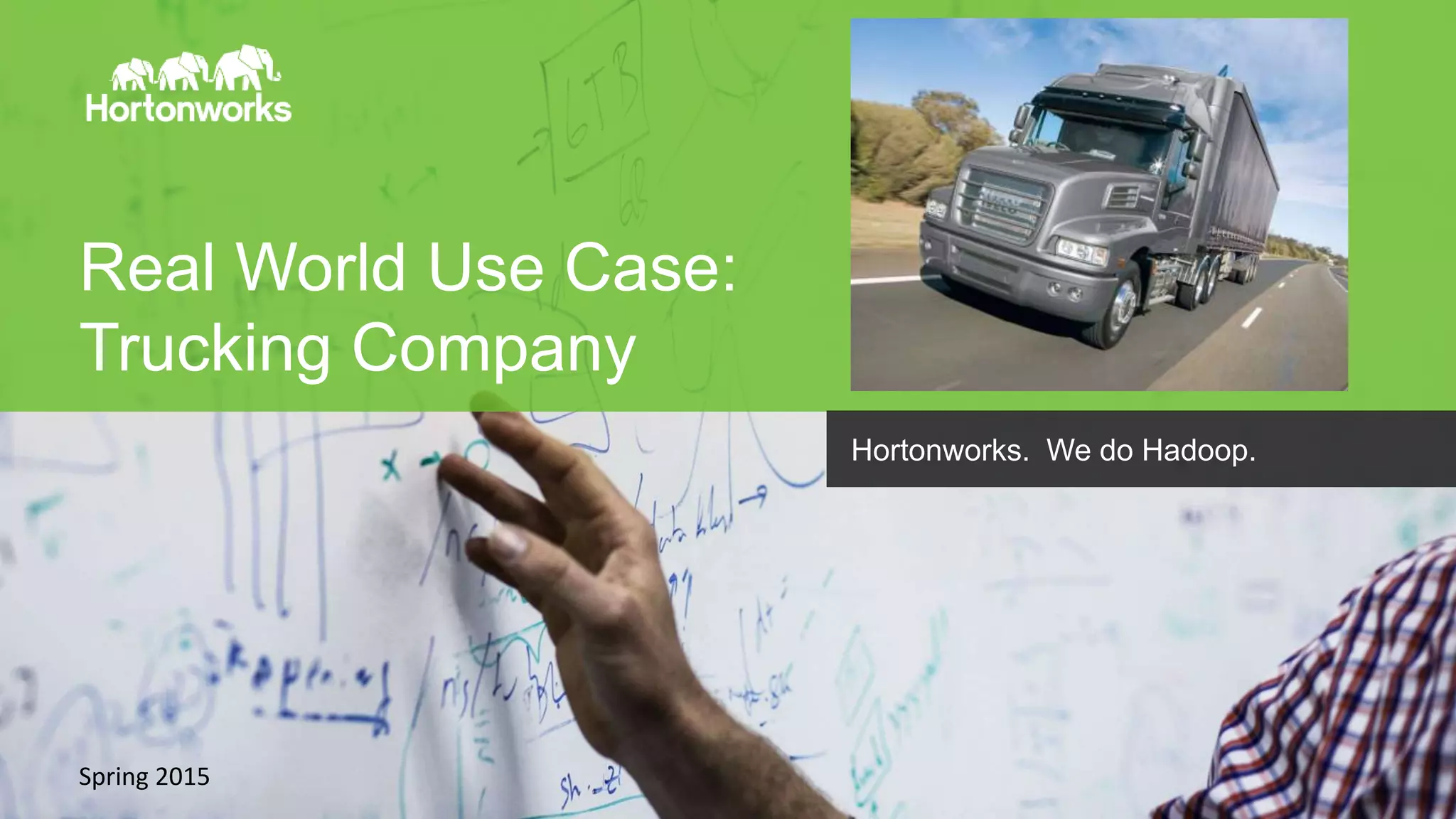 Page14 © Hortonworks Inc. 2011 – 2014. All Rights Reserved
Real World Use Case:
Trucking Company
Spring 2015
Hortonworks. We do Hadoop.
 