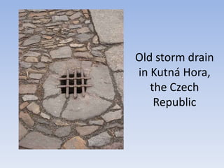 Old storm drain
in Kutná Hora,
the Czech
Republic
 