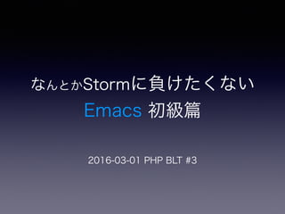 なんとかStormに負けたくない 
Emacs 初級
2016-03-01 PHP BLT #3
 