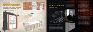 CONCEPT
GOCCIADORO
EMOTIONELL, FUNKTIONELL UND KLARE
FORMENSPRACHE, INSPIRIERT VON
ITALIENISCHEM DESIGN
CONCEPT
GOCCIADORO
CREATION 2015
Präsentation zur Living Kitchen
2015 in Köln
GOCCIADORO (zu Deutsch "fließendes Gold") ist die
neueste Kreation von Stefano Semprebon. Geprägt von
italienischem Design und deutscher Qualität entstand
dieses Projekt. Nachdem die "Furche" bei Terracucina als
charakteristisches Gestaltungsobjekt diente, ist es bei
GOCCIADORO das Licht. Die emotionalen Zeichen sind
die vertikal eingebauten Lichtwangen in unterschiedlichen
Längen, die die hochwertigen Frontelemente förmlich
"durchfließen".
Somit verschmelzen die hochwer-
tigen, unterschiedlichen Materialen
förmlich miteinander. Daher rührt
der Name Gocciadoro. Die vertikal
durchströmenden Lichter geben der
Frontanmutung ein erfrischend neues
und aufregendes Gesicht, ohne die
effiziente Funktionalität der Küche zu
vernachlässigen.
stefano semprebon
Gocciadoro is the latest creation from Stefano
Semprebon, characterized by Italian design and
German quality. Just as Terracucina drew it's
design character from 'the furrow', Gocciadoro
draws its own from 'light'. This is materialized
emotionally by integrated vertical strands of
light in varying lengths which 'flow through' the
high-quality front elements, allowing the different
materials to melt together visually. Thus is born
the name Gocciadoro. The flowing vertical lights
provide the front with a fresh and intriguing
visage while allowing the efficient functionality
of the kitchen to shine through.
GOCCIADORO (en français «or fluide») est le
nom de la toute nouvelle création de Stefano
Semprebon. Un design italien associé à la qualité
allemande et voilà le résultat. Dans l’aménage-
ment de la TERRACUCINA, l’objet caractéristique
était le « sillon », pour GOCCIADORO il s’agit de
la lumière. Les joues lumineuses verticales en dif-
férentes longueurs reflètent une certaine émotion
aux travers des éléments de façades. D’où une
fusion parfaite entre les différents matériaux et le
nom GOCCIADORO. L’afflux des lumières verti-
cales apporte aux façades un visage nouveau et
rafraichissant, sans pour autant toucher à l’effi-
cacité des fonctionnalités de la cuisine.
20
 
