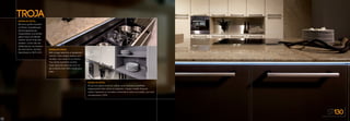 DESIGN EN DETAIL
Mit einer großen Auswahl
an Farben, Ausstattungen,
Nischengestaltungs-
möglichkeiten und Griffen
gleicht kaum ein Modell
unserer Küche Troja dem
anderen. Lernen Sie die
Vielfalt kennen und kreieren
Sie eine Küche, die Ihren
Geschmack zu 100 % trifft.
DESIGN EN DETAIL
With a large selection of equipment
colours, niche design options and
handles, one model of our kitchen
Troy hardly resembles another.
Learn about the diversity and cre-
ate a kitchen that 100% meets your
taste.
DESIGN EN DETAIL
De par son grand choix en coloris, et les diverses possibilités
d’agencement des niches et poignées, chaque modèle Troja est
unique. Apprenez à connaitre la diversité et créez une cuisine, qui vous
corresponde à 100%.
TROJA
ST130
50
 