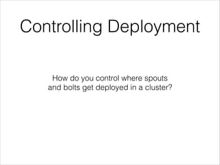 Controlling Deployment
How do you control where spouts
and bolts get deployed in a cluster?
 
