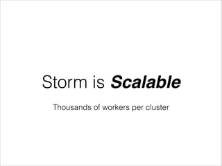 Storm is Scalable
Thousands of workers per cluster
 