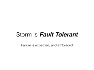 Storm is Fault Tolerant
Failure is expected, and embraced
 