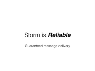 Storm is Reliable
Guaranteed message delivery
 