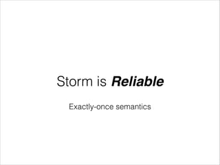 Storm is Reliable
Exactly-once semantics
 