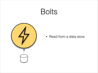 Bolts
• Read from a data store
 