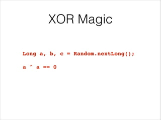 XOR Magic
Long a, b, c = Random.nextLong();!
!
a ^ a == 0
 