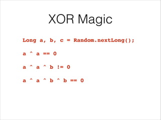 XOR Magic
Long a, b, c = Random.nextLong();!
!
a ^ a == 0!
!
a ^ a ^ b != 0!
!
a ^ a ^ b ^ b == 0
 