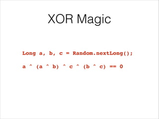 XOR Magic
Long a, b, c = Random.nextLong();!
!
a ^ (a ^ b) ^ c ^ (b ^ c) == 0
 