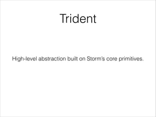 Trident
High-level abstraction built on Storm’s core primitives.
 