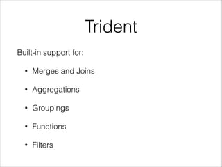 Trident
Built-in support for:
• Merges and Joins
• Aggregations
• Groupings
• Functions
• Filters
 